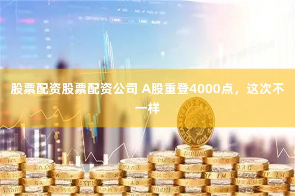 股票配资股票配资公司 A股重登4000点，这次不一样