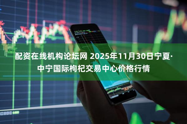 配资在线机构论坛网 2025年11月30日宁夏·中宁国际枸杞交易中心价格行情