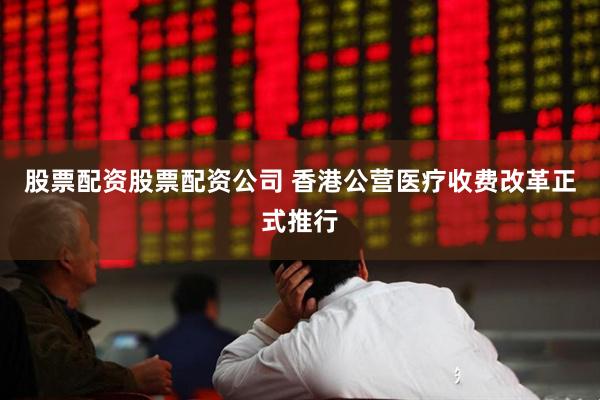 股票配资股票配资公司 香港公营医疗收费改革正式推行