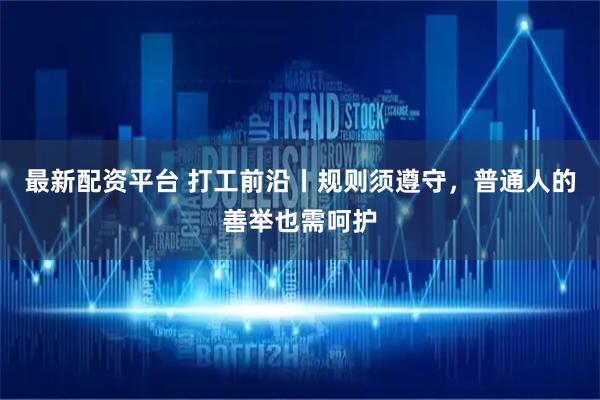 最新配资平台 打工前沿丨规则须遵守，普通人的善举也需呵护