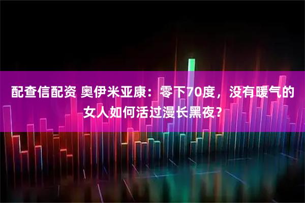 配查信配资 奥伊米亚康：零下70度，没有暖气的女人如何活过漫长黑夜？