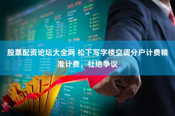 股票配资论坛大全网 松下写字楼空调分户计费精准计费，杜绝争议