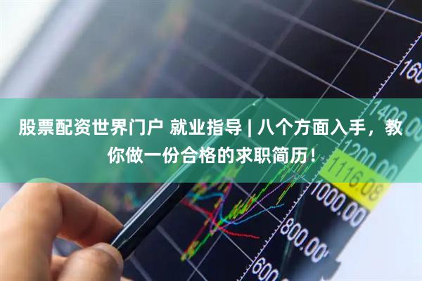 股票配资世界门户 就业指导 | 八个方面入手，教你做一份合格的求职简历！