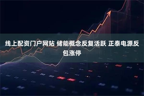 线上配资门户网站 储能概念反复活跃 正泰电源反包涨停
