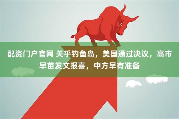 配资门户官网 关乎钓鱼岛，美国通过决议，高市早苗发文报喜，中方早有准备