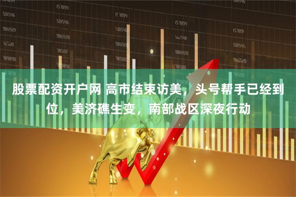 股票配资开户网 高市结束访美，头号帮手已经到位，美济礁生变，南部战区深夜行动
